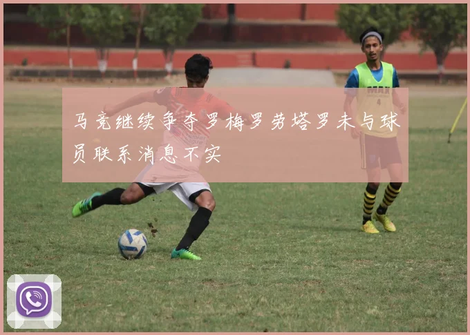 马竞继续争夺罗梅罗劳塔罗未与球员联系消息不实