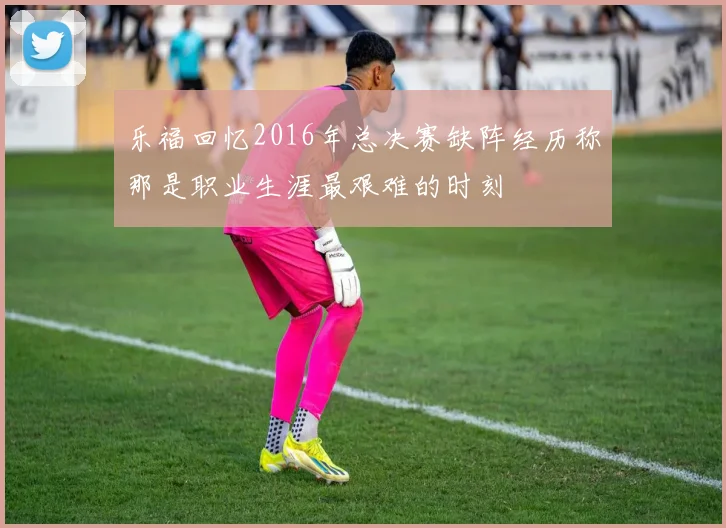 乐福回忆2016年总决赛缺阵经历称那是职业生涯最艰难的时刻