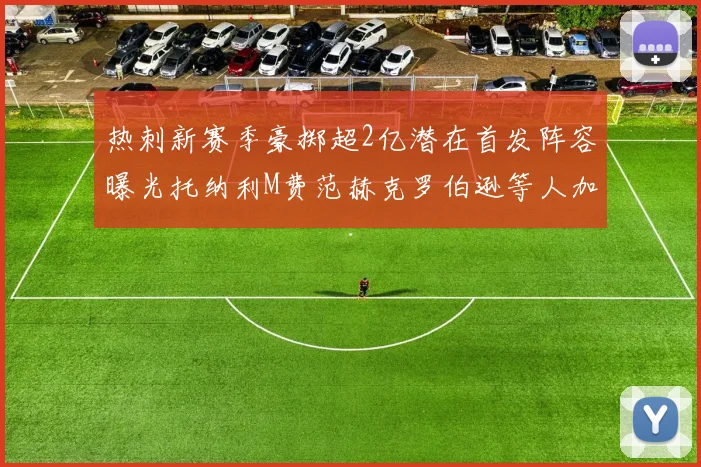 热刺新赛季豪掷超2亿潜在首发阵容曝光托纳利M费范赫克罗伯逊等人加盟
