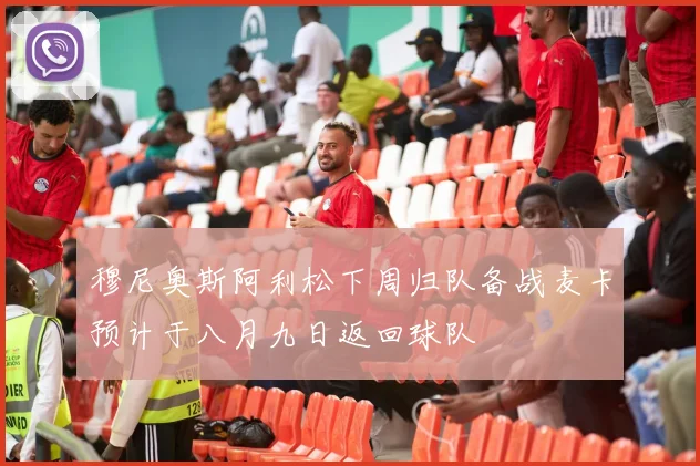 穆尼奥斯阿利松下周归队备战麦卡预计于八月九日返回球队