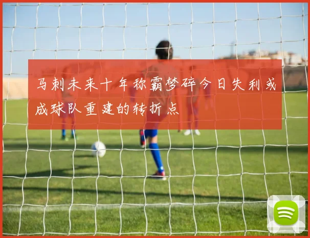 马刺未来十年称霸梦碎今日失利或成球队重建的转折点