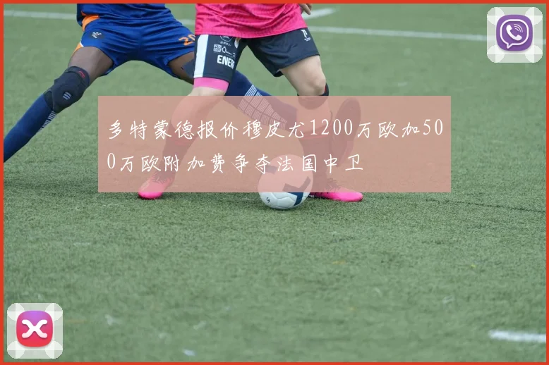 多特蒙德报价穆皮尤1200万欧加500万欧附加费争夺法国中卫