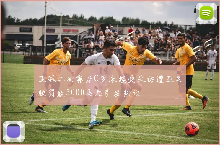 亚冠二决赛后C罗未接受采访遭亚足联罚款5000美元引发热议